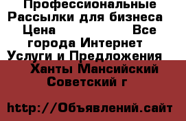 Профессиональные Рассылки для бизнеса › Цена ­ 5000-10000 - Все города Интернет » Услуги и Предложения   . Ханты-Мансийский,Советский г.